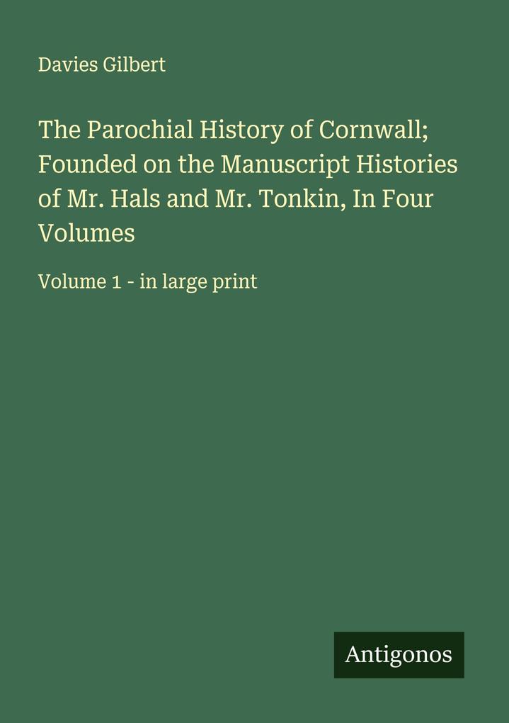 The Parochial History of Cornwall; Founded on the Manuscript Histories of Mr. Hals and Mr. Tonkin In Four Volumes
