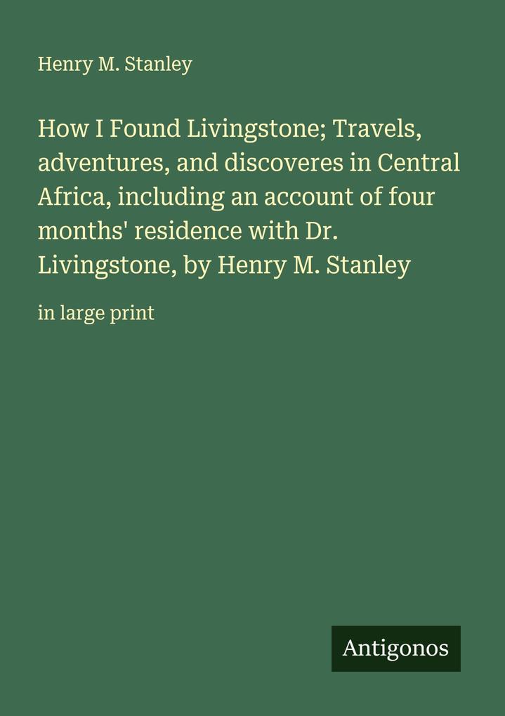 How I Found Livingstone; Travels adventures and discoveres in Central Africa including an account of four months' residence with Dr. Livingstone by Henry M. Stanley