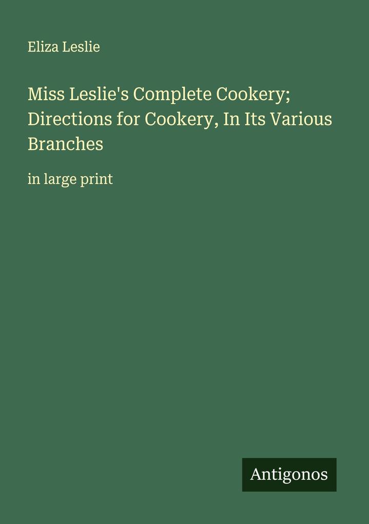 Miss Leslie's Complete Cookery; Directions for Cookery In Its Various Branches