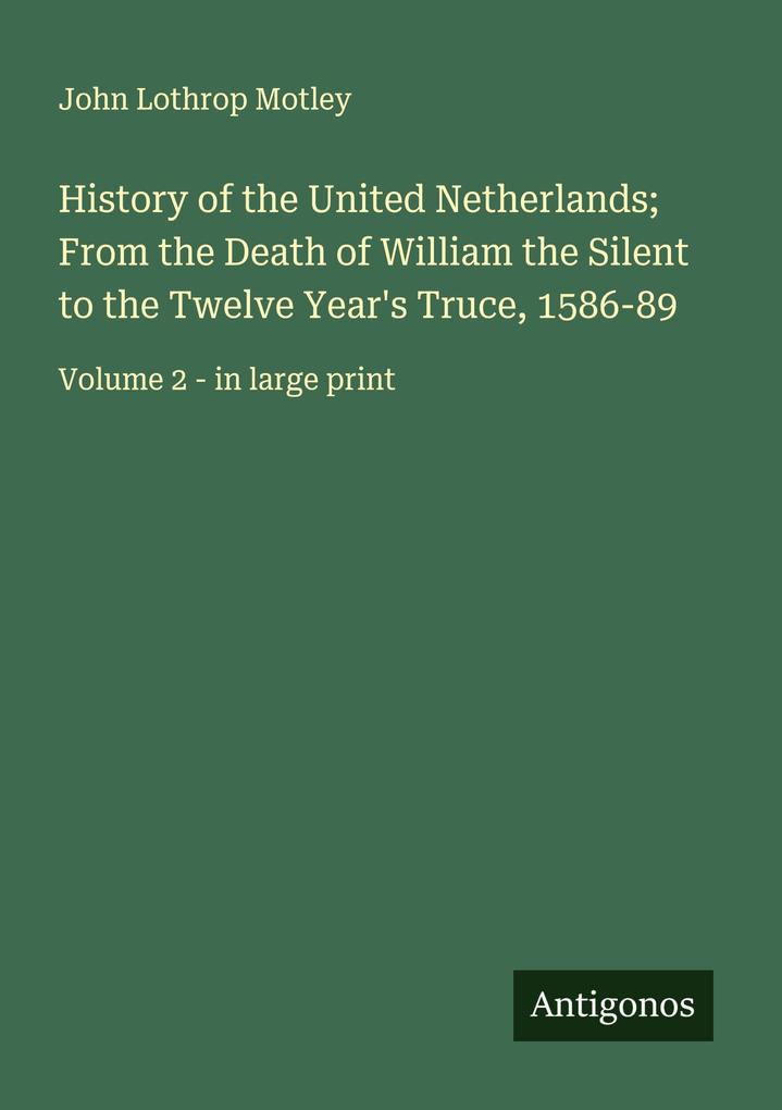 History of the United Netherlands; From the Death of William the Silent to the Twelve Year's Truce 1586-89