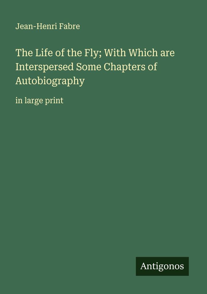The Life of the Fly; With Which are Interspersed Some Chapters of Autobiography