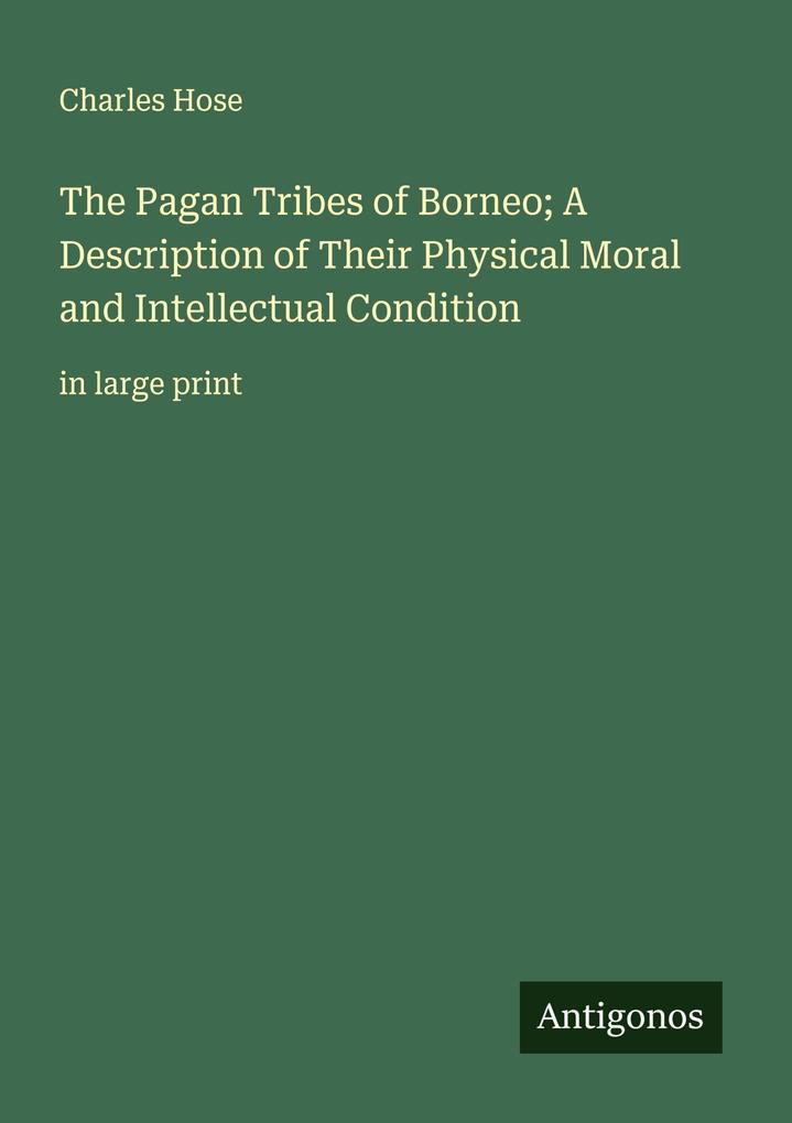 The Pagan Tribes of Borneo; A Description of Their Physical Moral and Intellectual Condition