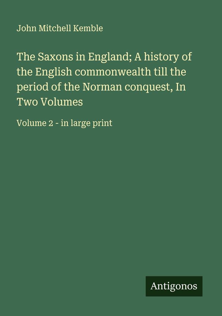 The Saxons in England; A history of the English commonwealth till the period of the Norman conquest In Two Volumes