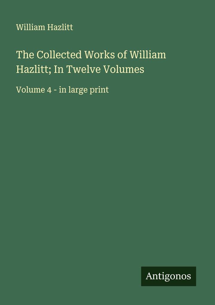 The Collected Works of William Hazlitt; In Twelve Volumes