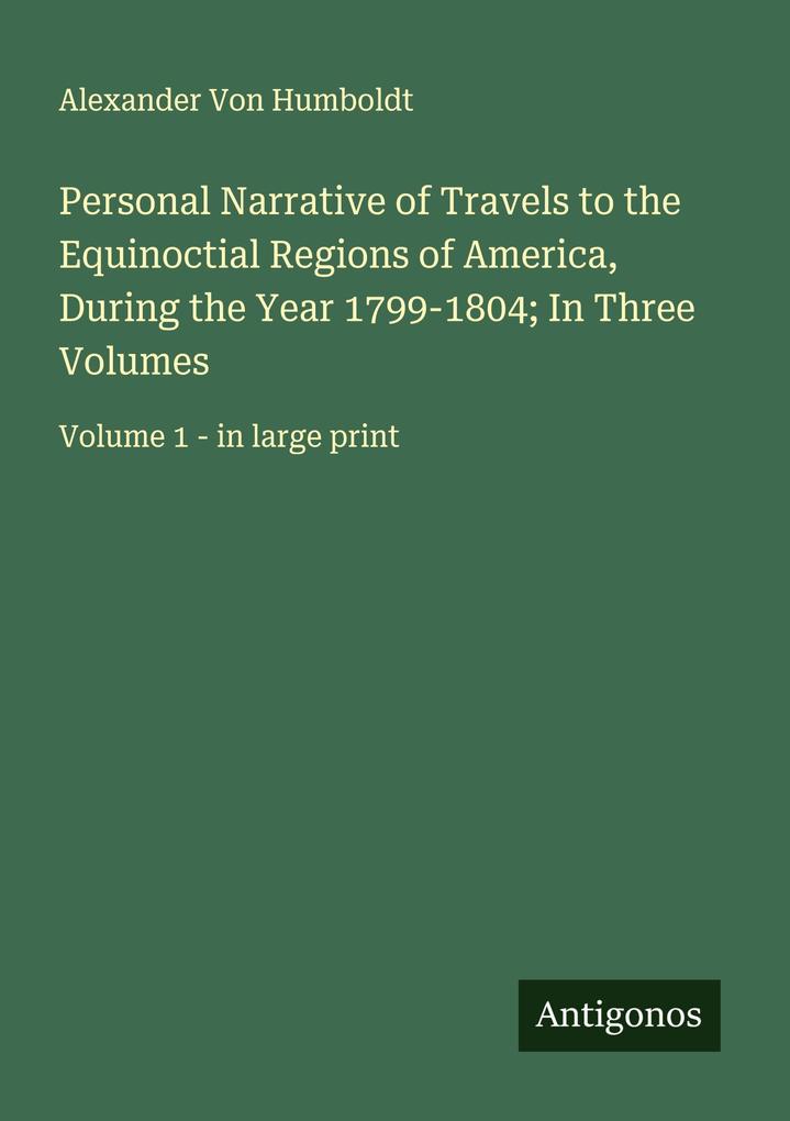 Personal Narrative of Travels to the Equinoctial Regions of America During the Year 1799-1804; In Three Volumes