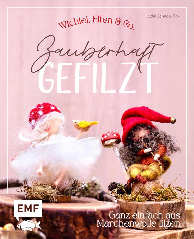 Zauberhaft gefilzt: Wichtel Elfen & Co. ganz einfach aus Märchenwolle filzen