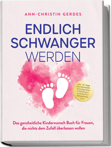 Endlich schwanger werden: Das ganzheitliche Kinderwunsch Buch für Frauen die nichts dem Zufall überlassen wollen - inkl. 30 Tage Hormonreset Step-by-Step Anleitungen praktischen Alltagstipps uvm.