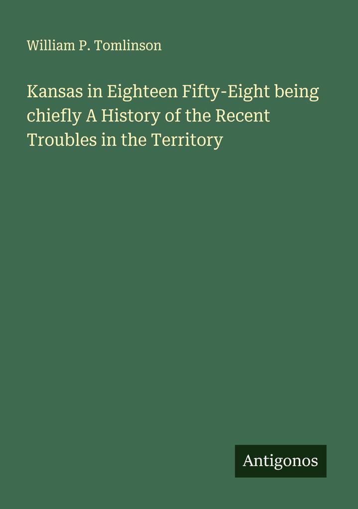 Kansas in Eighteen Fifty-Eight being chiefly A History of the Recent Troubles in the Territory