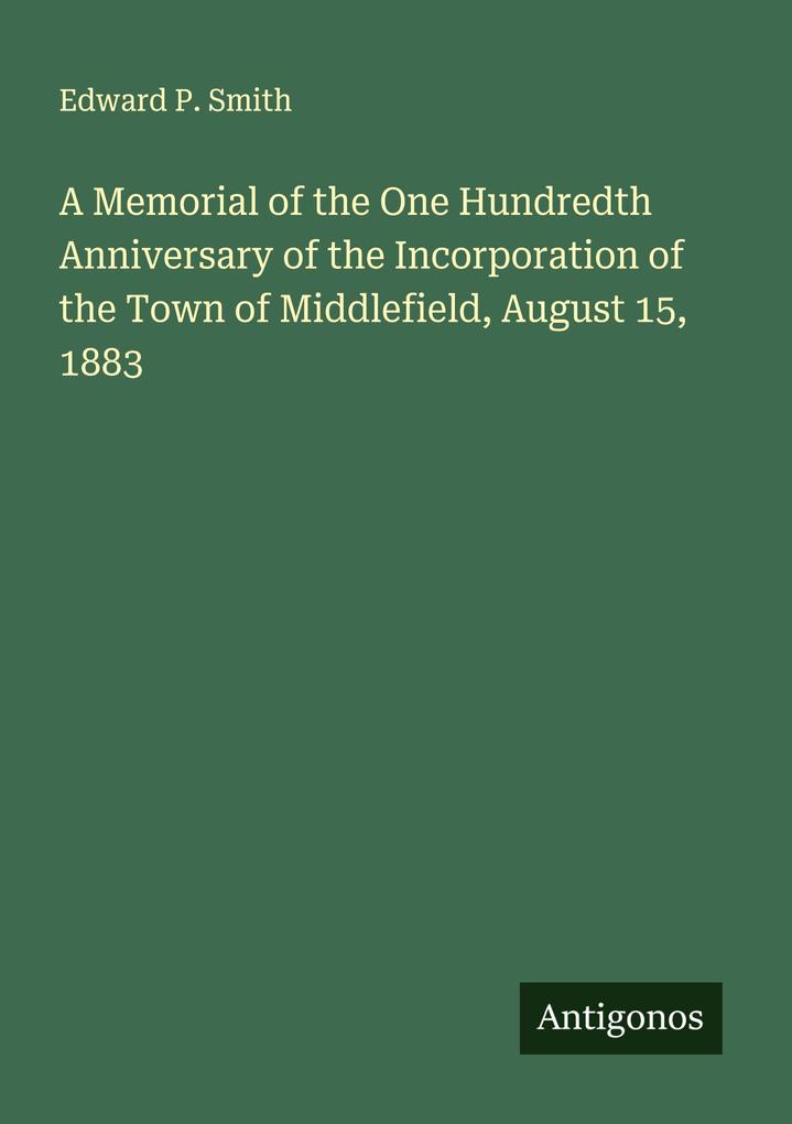 A Memorial of the One Hundredth Anniversary of the Incorporation of the Town of Middlefield August 15 1883
