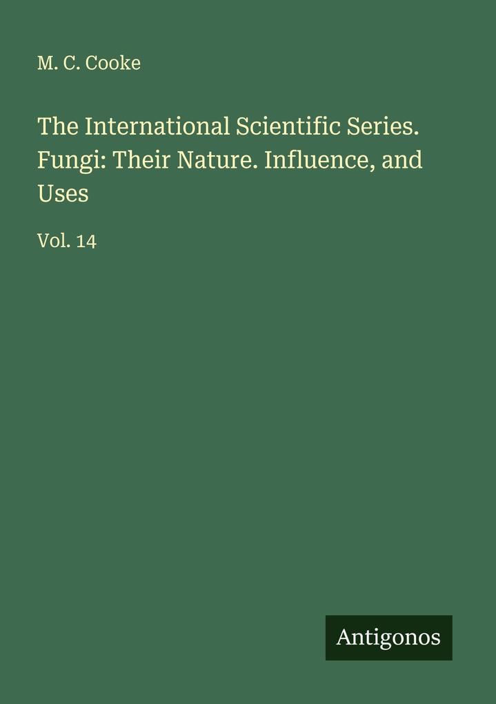 The International Scientific Series. Fungi: Their Nature. Influence and Uses