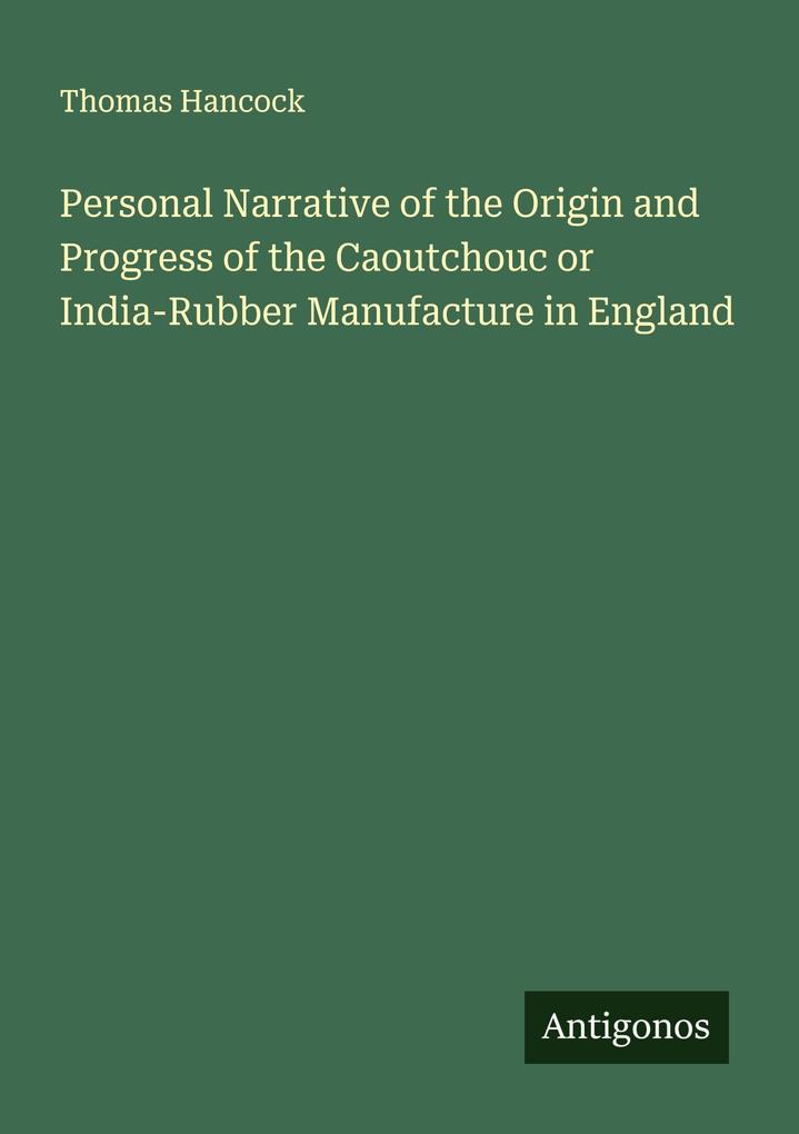 Personal Narrative of the Origin and Progress of the Caoutchouc or India-Rubber Manufacture in England