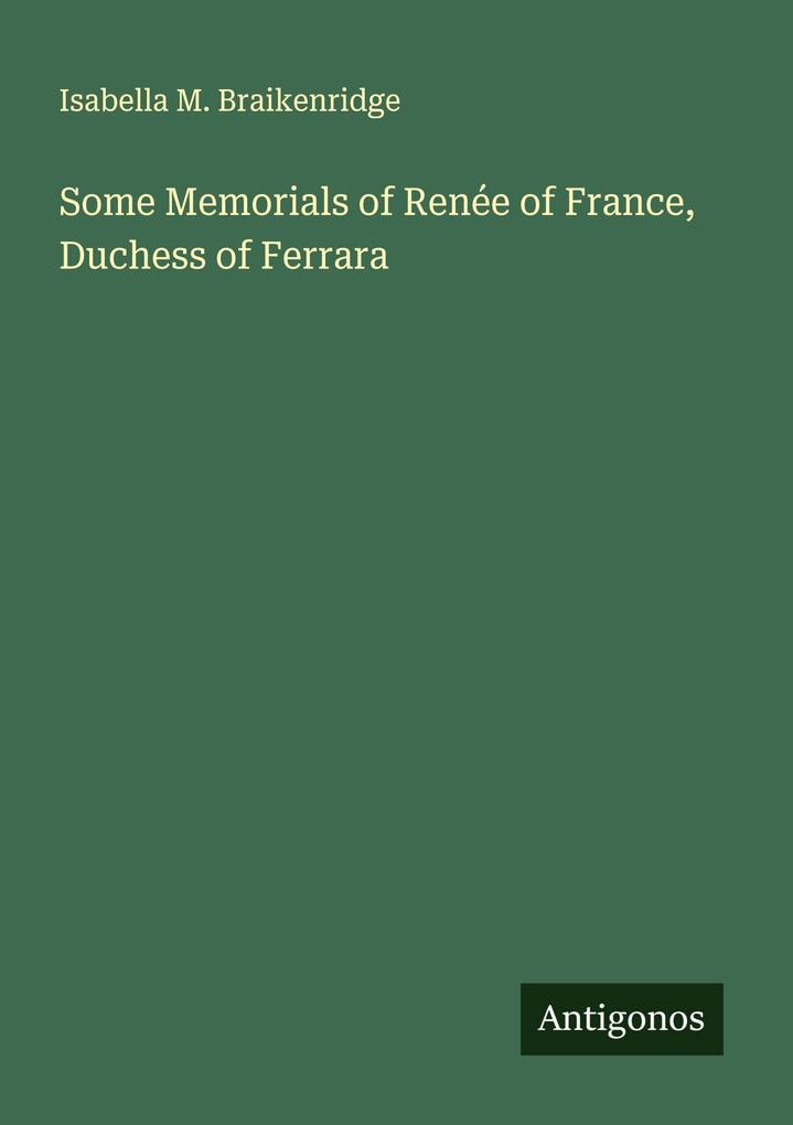 Some Memorials of Renée of France Duchess of Ferrara