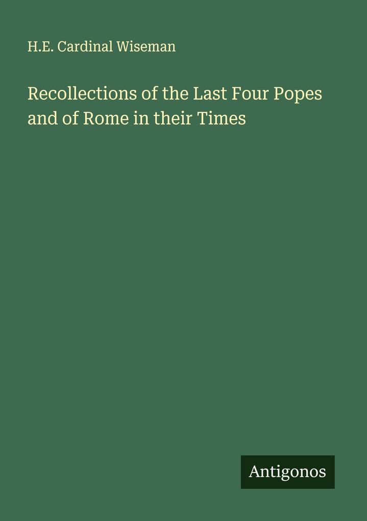 Recollections of the Last Four Popes and of Rome in their Times