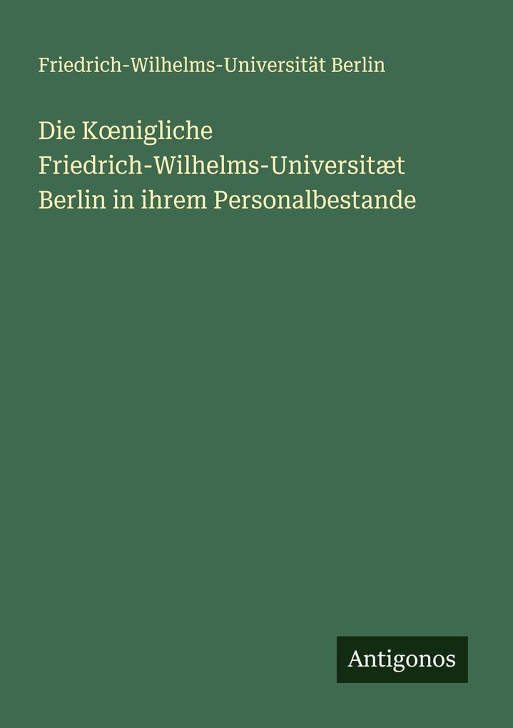 Die Knigliche Friedrich-Wilhelms-Universitæt Berlin in ihrem Personalbestande
