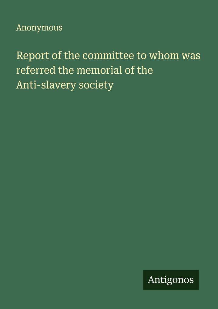 Report of the committee to whom was referred the memorial of the Anti-slavery society