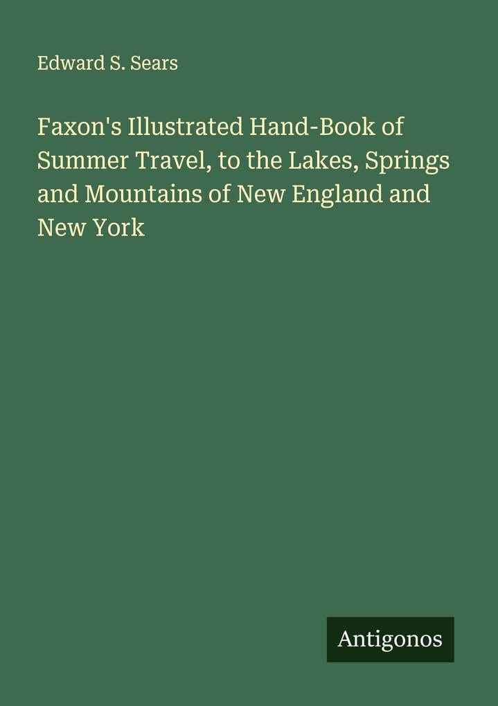 Faxon's Illustrated Hand-Book of Summer Travel to the Lakes Springs and Mountains of New England and New York
