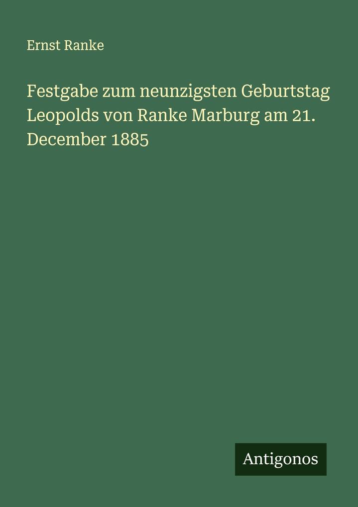 Festgabe zum neunzigsten Geburtstag Leopolds von Ranke Marburg am 21. December 1885