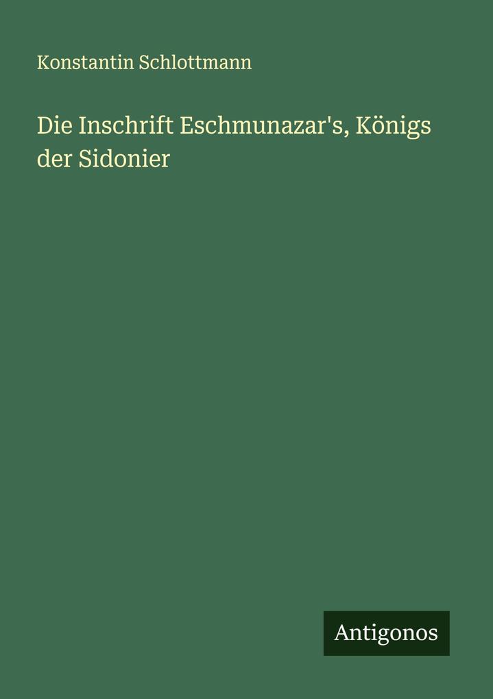 Die Inschrift Eschmunazar's Königs der Sidonier