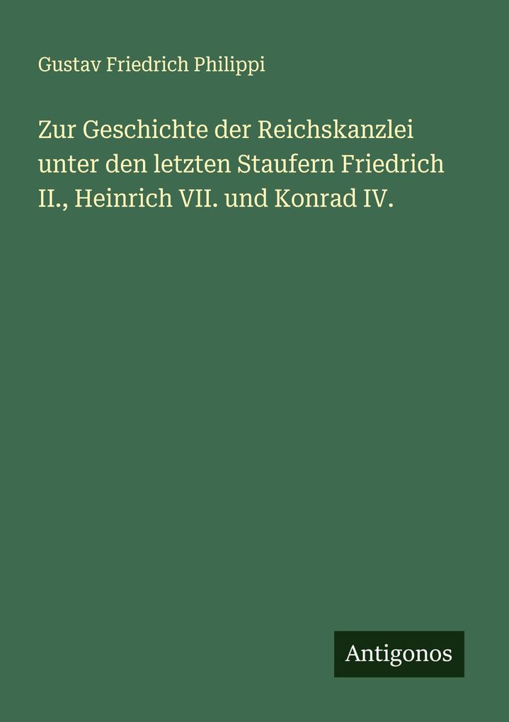 Zur Geschichte der Reichskanzlei unter den letzten Staufern Friedrich II. Heinrich VII. und Konrad IV.