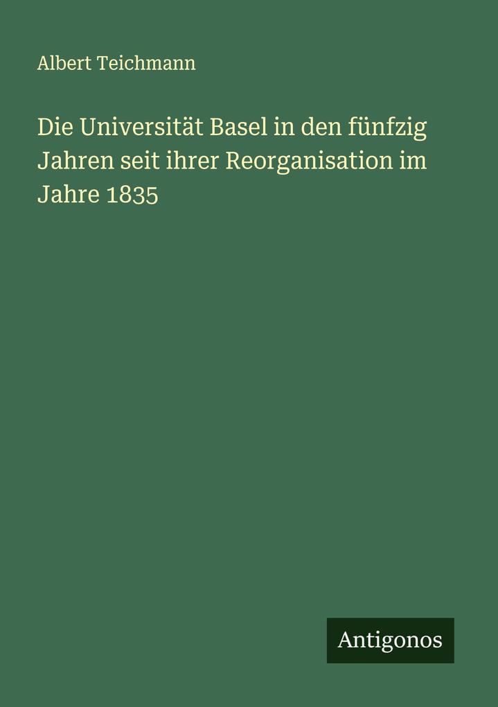 Die Universität Basel in den fünfzig Jahren seit ihrer Reorganisation im Jahre 1835