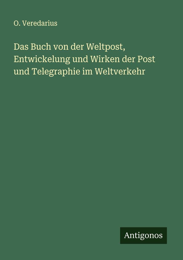 Das Buch von der Weltpost Entwickelung und Wirken der Post und Telegraphie im Weltverkehr