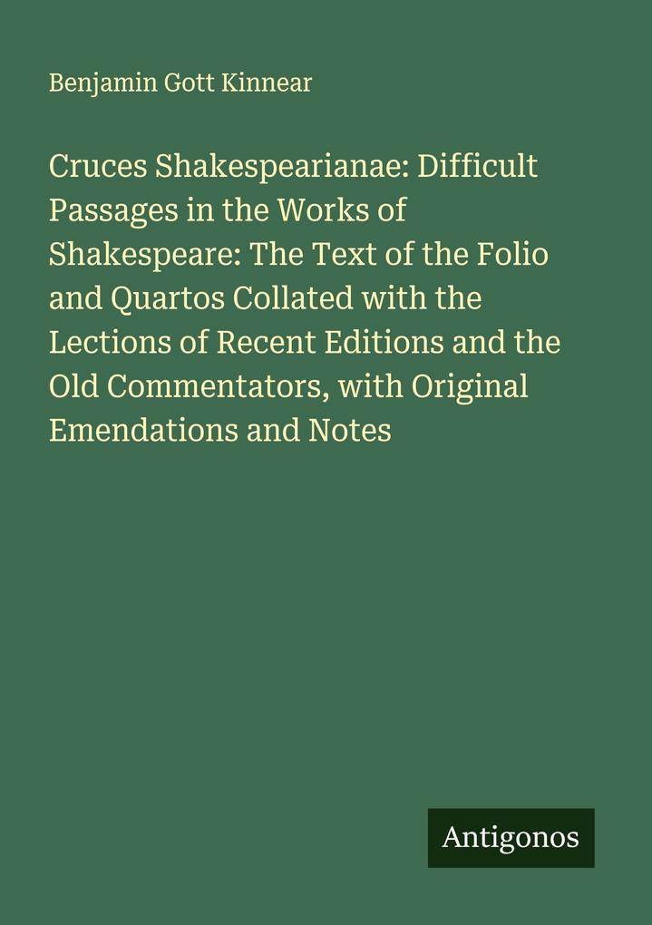 Cruces Shakespearianae: Difficult Passages in the Works of Shakespeare: The Text of the Folio and Quartos Collated with the Lections of Recent Editions and the Old Commentators with Original Emendations and Notes