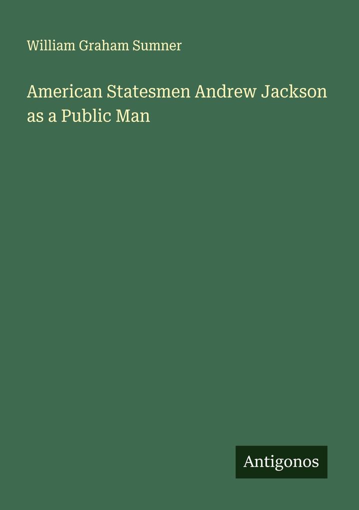 American Statesmen Andrew Jackson as a Public Man