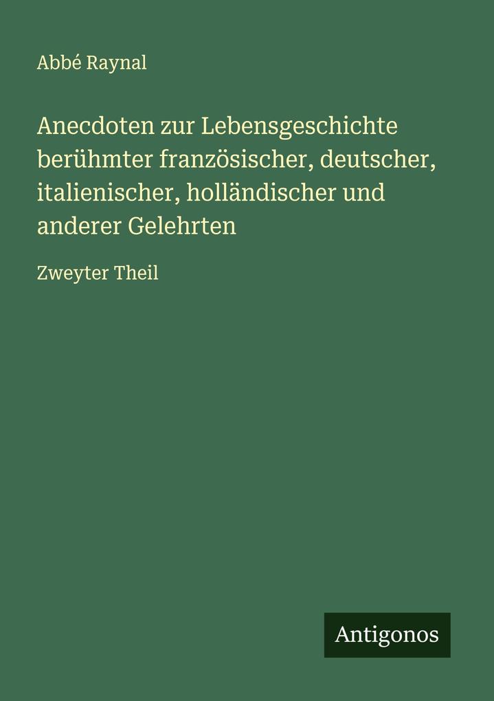 Anecdoten zur Lebensgeschichte berühmter französischer deutscher italienischer holländischer und anderer Gelehrten