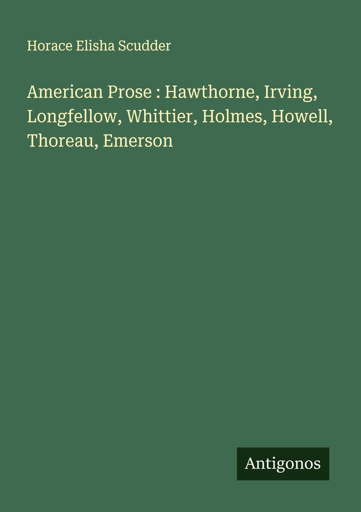 American Prose : Hawthorne Irving Longfellow Whittier Holmes Howell Thoreau Emerson