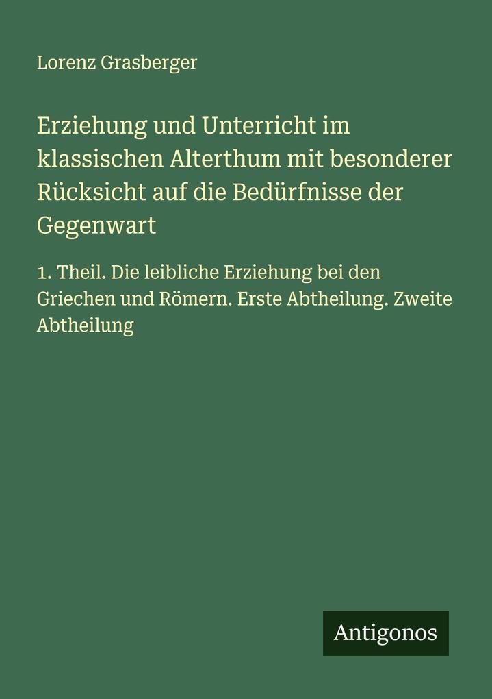 Erziehung und Unterricht im klassischen Alterthum mit besonderer Rücksicht auf die Bedürfnisse der Gegenwart