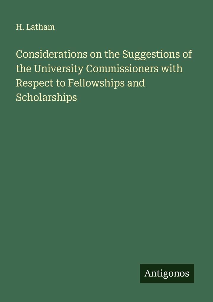 Considerations on the Suggestions of the University Commissioners with Respect to Fellowships and Scholarships