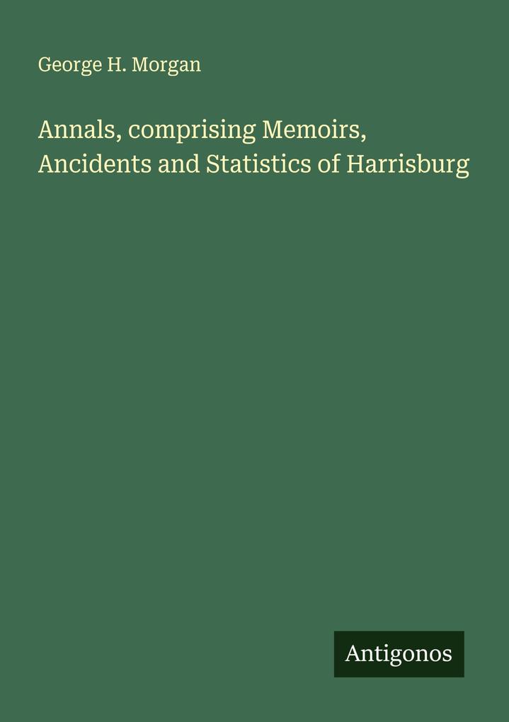 Annals comprising Memoirs Ancidents and Statistics of Harrisburg