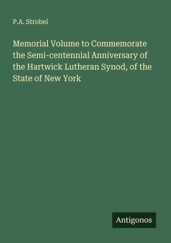 Memorial Volume to Commemorate the Semi-centennial Anniversary of the Hartwick Lutheran Synod of the State of New York