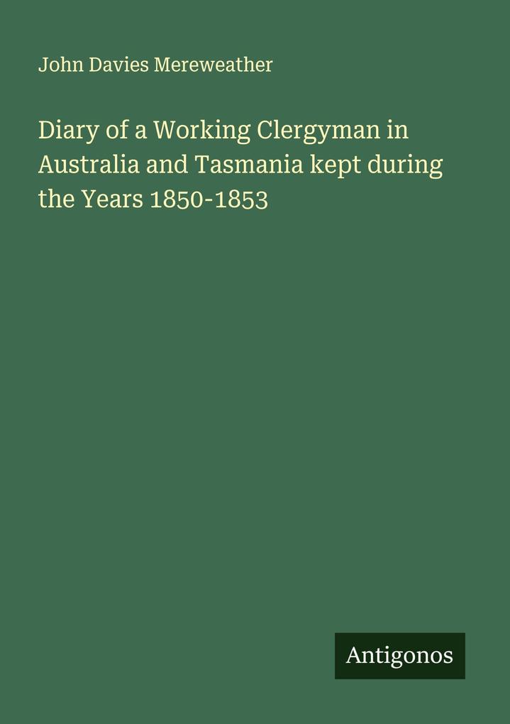 Diary of a Working Clergyman in Australia and Tasmania kept during the Years 1850-1853
