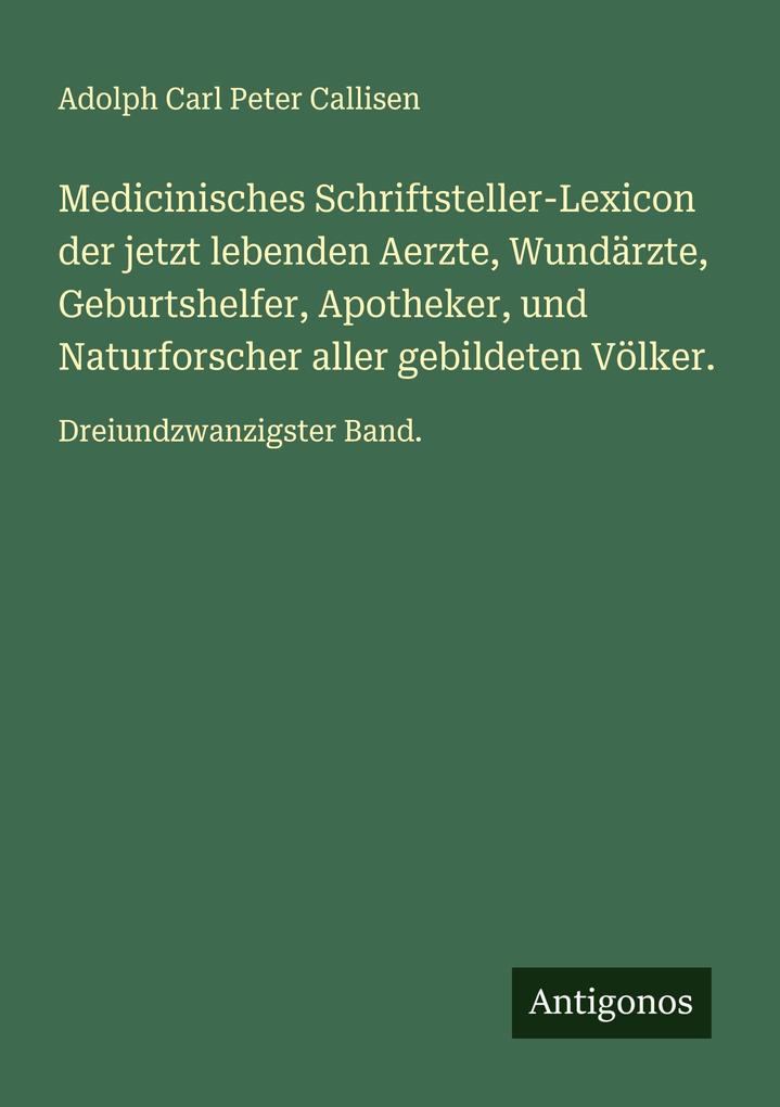 Medicinisches Schriftsteller-Lexicon der jetzt lebenden Aerzte Wundärzte Geburtshelfer Apotheker und Naturforscher aller gebildeten Völker.