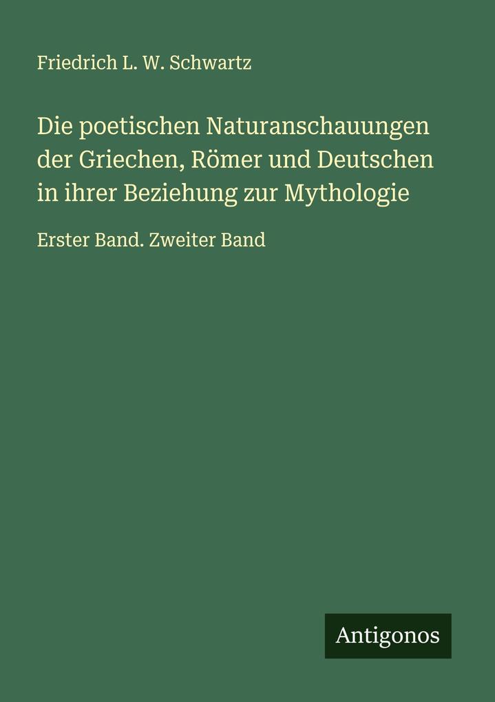 Die poetischen Naturanschauungen der Griechen Römer und Deutschen in ihrer Beziehung zur Mythologie
