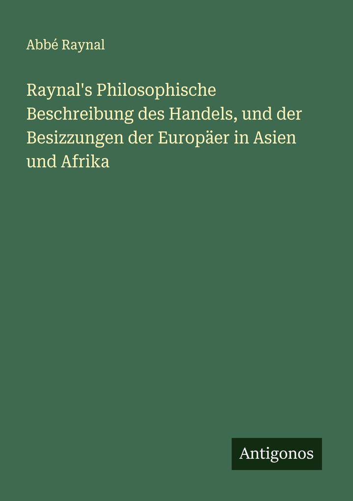 Raynal's Philosophische Beschreibung des Handels und der Besizzungen der Europäer in Asien und Afrika