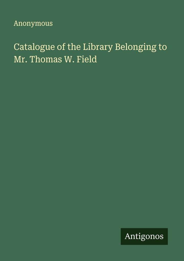Catalogue of the Library Belonging to Mr. Thomas W. Field