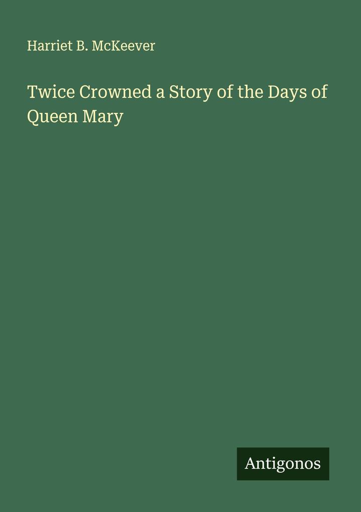 Twice Crowned a Story of the Days of Queen Mary