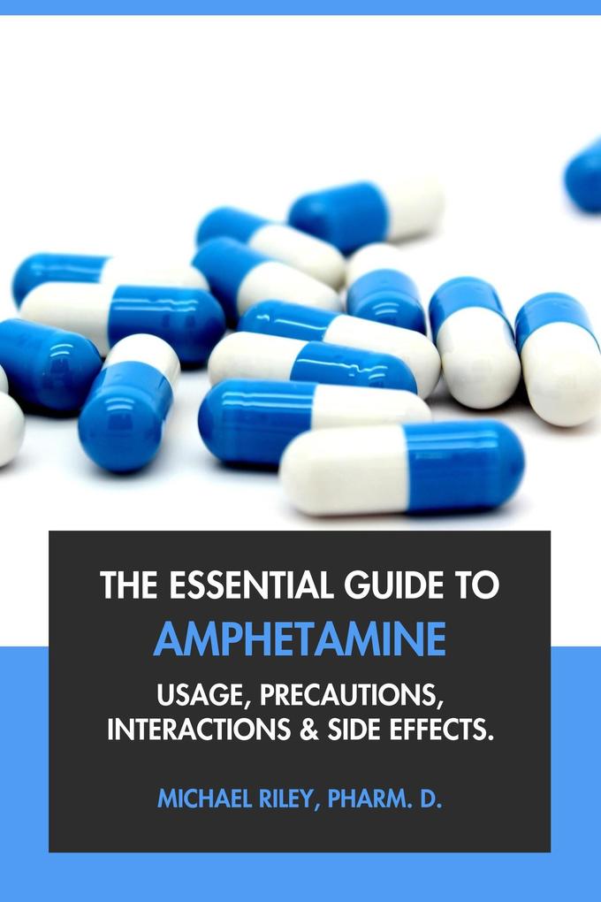 The Essential Guide to Amphetamine: Usage Precautions Interactions and Side Effects.