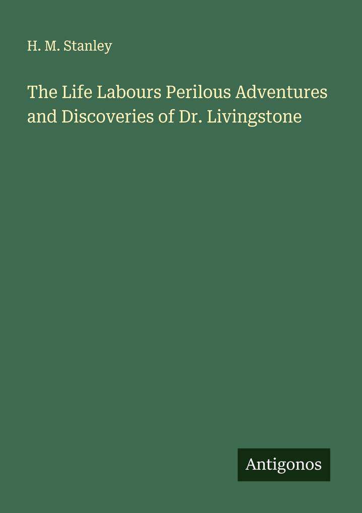 The Life Labours Perilous Adventures and Discoveries of Dr. Livingstone