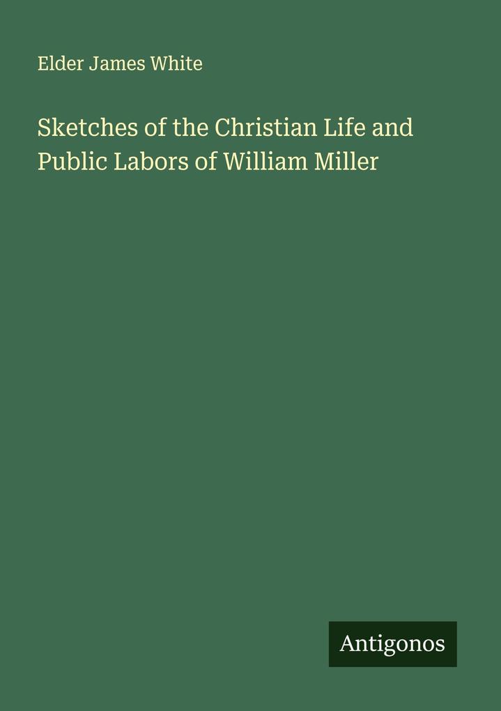 Sketches of the Christian Life and Public Labors of William Miller