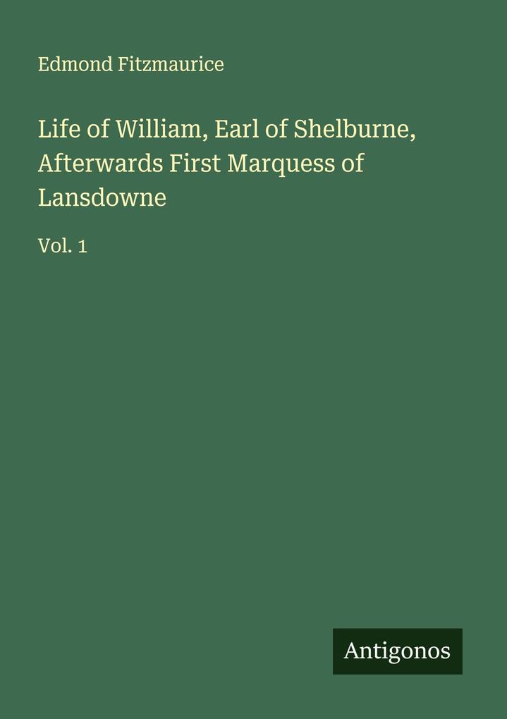 Life of William Earl of Shelburne Afterwards First Marquess of Lansdowne
