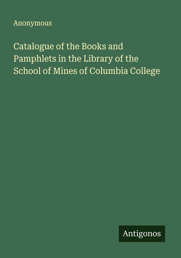 Catalogue of the Books and Pamphlets in the Library of the School of Mines of Columbia College