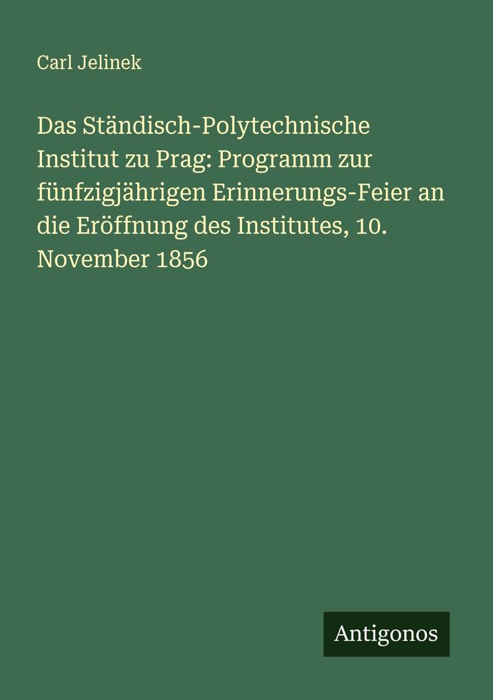 Das Ständisch-Polytechnische Institut zu Prag: Programm zur fünfzigjährigen Erinnerungs-Feier an die Eröffnung des Institutes 10. November 1856