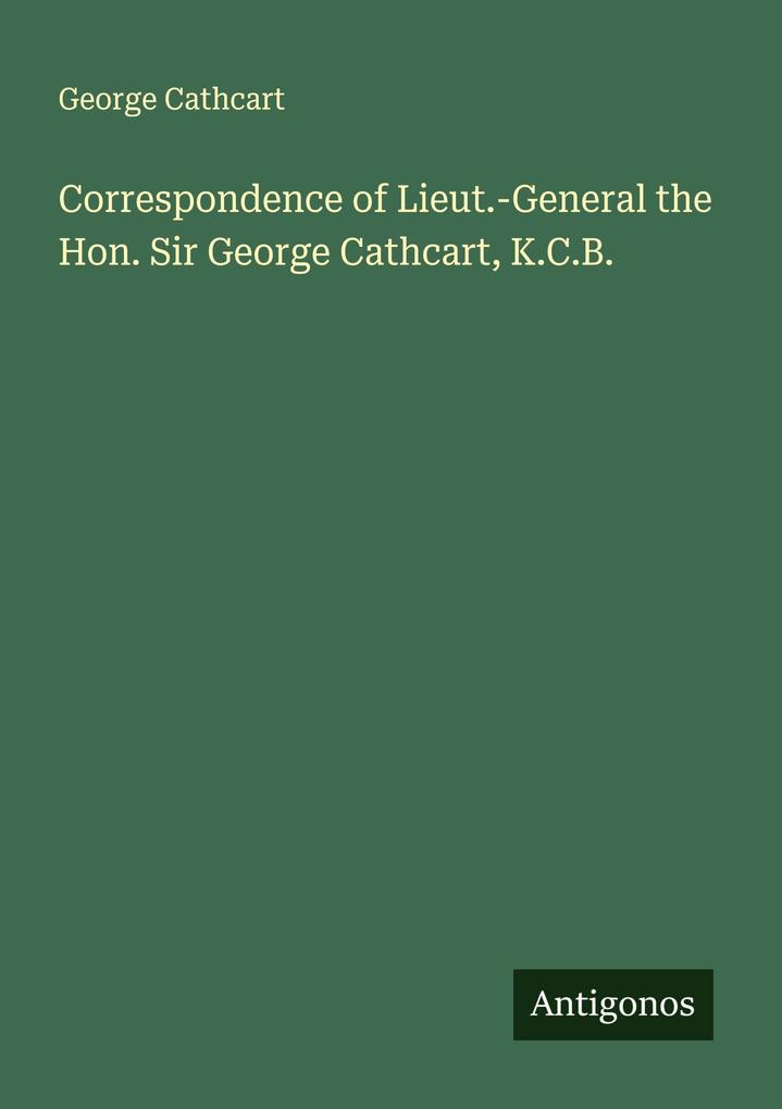 Correspondence of Lieut.-General the Hon. Sir George Cathcart K.C.B.