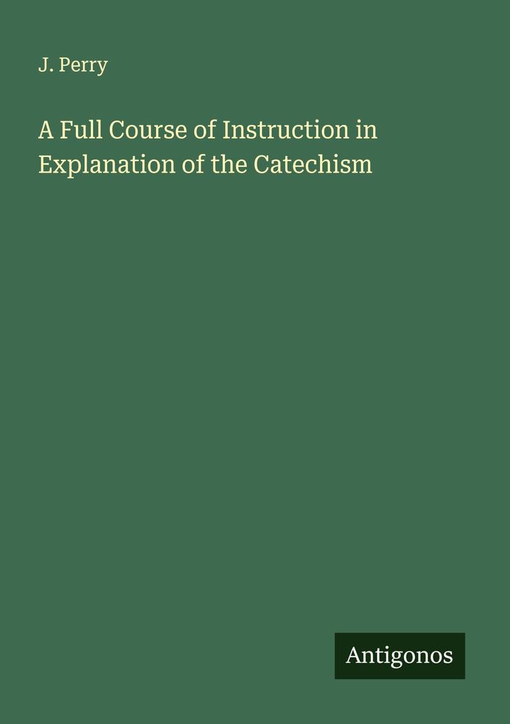 A Full Course of Instruction in Explanation of the Catechism