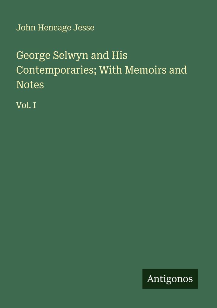 George Selwyn and His Contemporaries; With Memoirs and Notes
