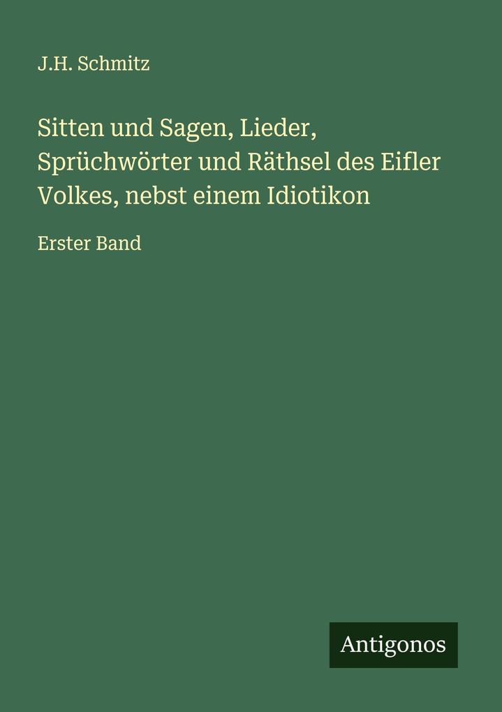 Sitten und Sagen Lieder Sprüchwörter und Räthsel des Eifler Volkes nebst einem Idiotikon