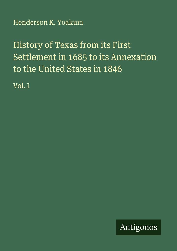 History of Texas from its First Settlement in 1685 to its Annexation to the United States in 1846